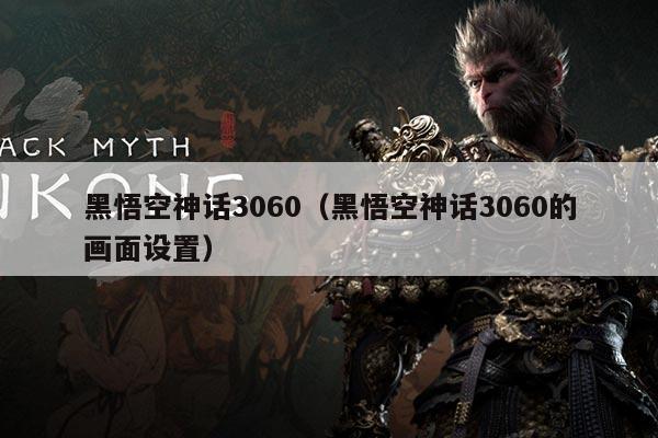 黑悟空神话3060(黑悟空神话3060的画面设置)