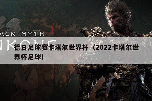 德日足球赛卡塔尔世界杯(2022卡塔尔世界杯足球)