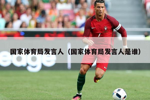 国家体育局发言人（国家体育局发言人是谁）