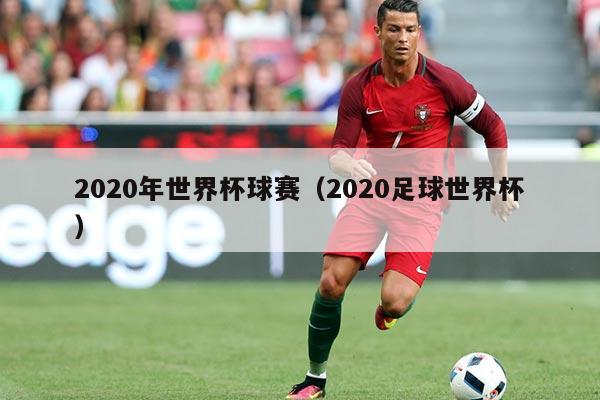 2020年世界杯球赛(2020足球世界杯)