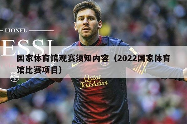 国家体育馆观赛须知内容（2022国家体育馆比赛项目）