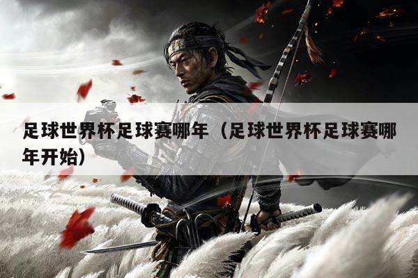足球世界杯足球赛哪年（足球世界杯足球赛哪年开始）
