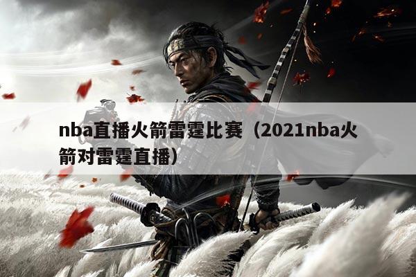 nba直播火箭雷霆比赛（2021nba火箭对雷霆直播）