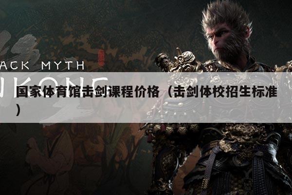 国家体育馆击剑课程价格（击剑体校招生标准）