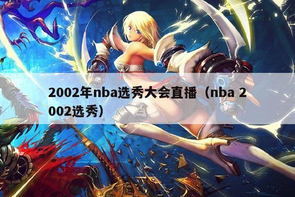 2002年nba选秀大会直播（nba 2002选秀）