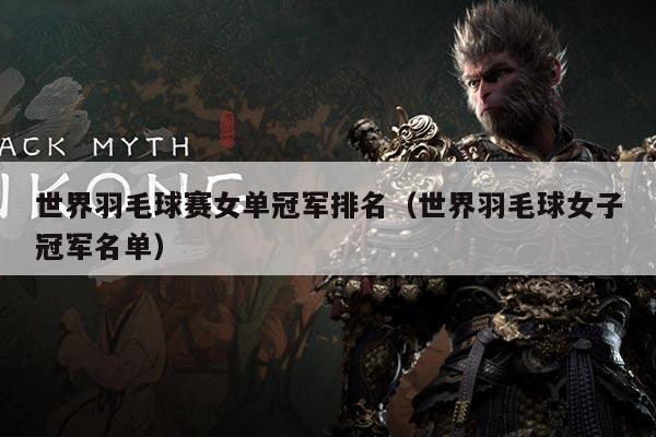 世界羽毛球赛女单冠军排名（世界羽毛球女子冠军名单）