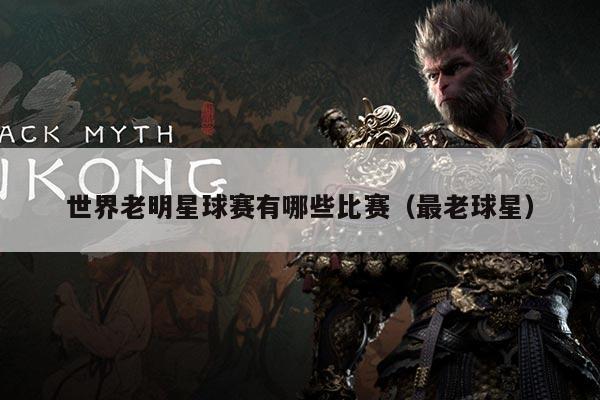 世界老明星球赛有哪些比赛(最老球星)