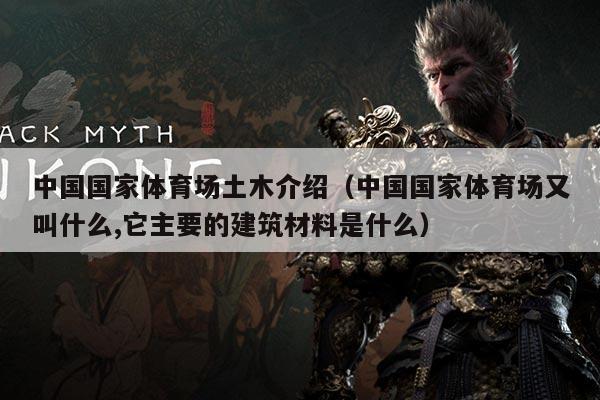 中国国家体育场土木介绍（中国国家体育场又叫什么,它主要的建筑材料是什么）