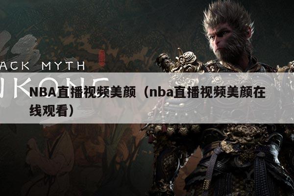 NBA直播视频美颜(nba直播视频美颜在线观看)