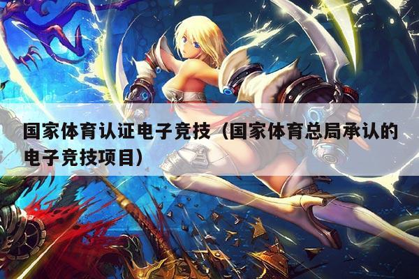 国家体育认证电子竞技(国家体育总局承认的电子竞技项目)