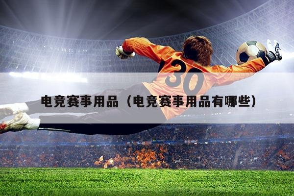 电竞赛事用品（电竞赛事用品有哪些）