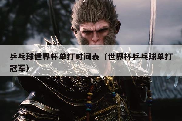 乒乓球世界杯单打时间表（世界杯乒乓球单打冠军）