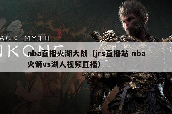 nba直播火湖大战（jrs直播站 nba火箭vs湖人视频直播）