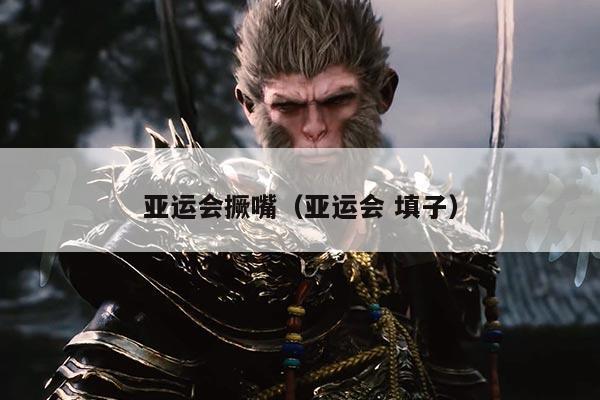 亚运会撅嘴（亚运会 填子）