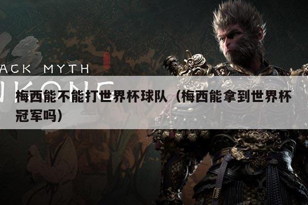 梅西能不能打世界杯球队（梅西能拿到世界杯冠军吗）