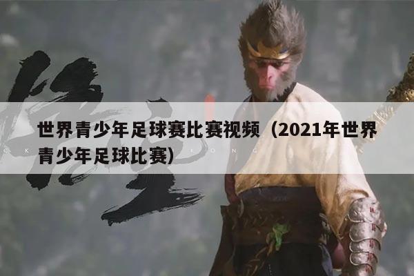 世界青少年足球赛比赛视频（2021年世界青少年足球比赛）