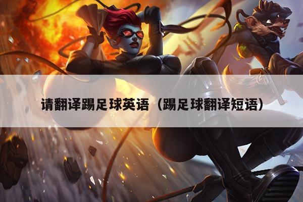 请翻译踢足球英语(踢足球翻译短语)