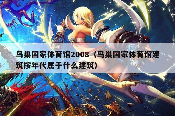 鸟巢国家体育馆2008(鸟巢国家体育馆建筑按年代属于什么建筑)